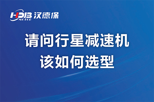 請(qǐng)問(wèn)行星減速機(jī)該如何選型？漢德保減速機(jī)