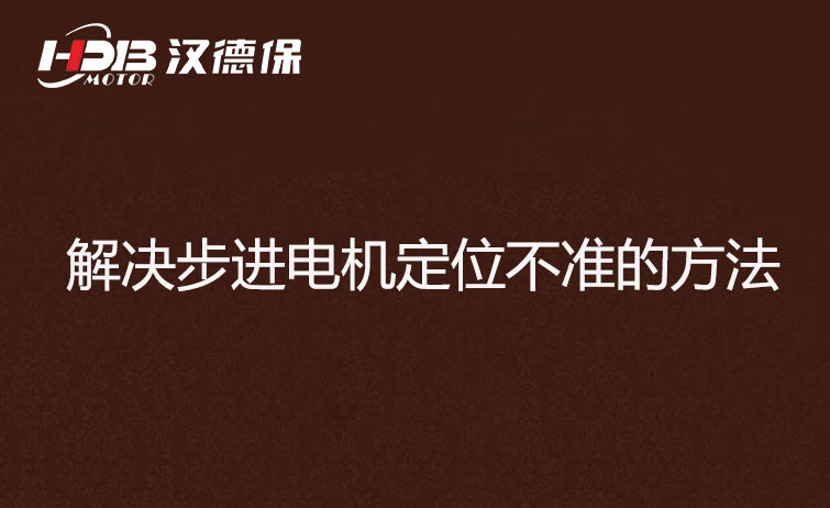 步進(jìn)電機(jī)為什么走走就不準(zhǔn)了？解決步進(jìn)電機(jī)定位不準(zhǔn)的方法