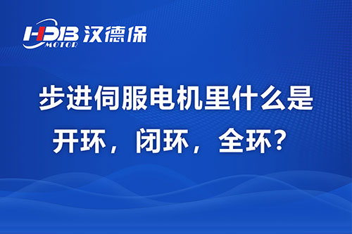  步進(jìn)伺服電機(jī)里什么是開環(huán)，閉環(huán)，全環(huán)？