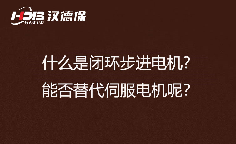 什么是閉環(huán)步進(jìn)電機(jī)？能否替代伺服電機(jī)呢？