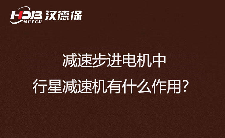 減速步進(jìn)電機(jī)中的行星減速機(jī)有什么作用？