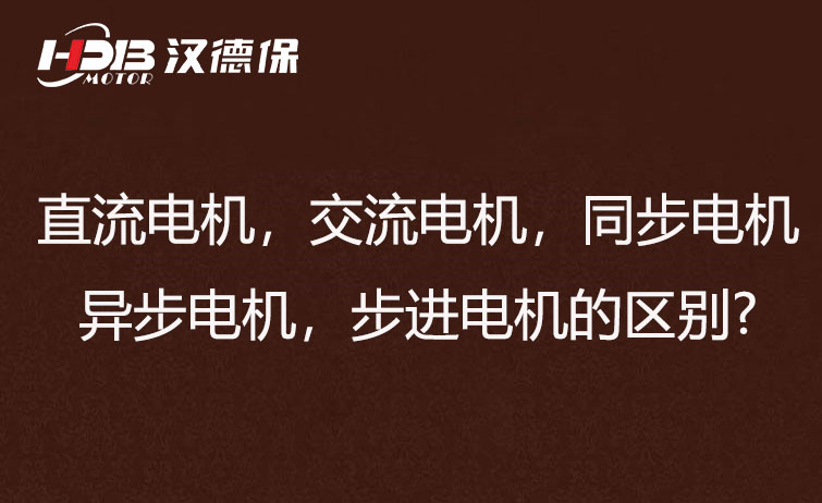 直流電機(jī)，交流電機(jī)，同步電機(jī)，異步電機(jī)，步進(jìn)電機(jī)?的區(qū)別?
